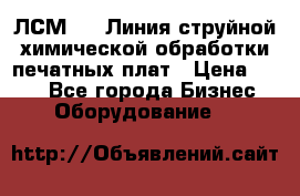 ЛСМ - 1 Линия струйной химической обработки печатных плат › Цена ­ 111 - Все города Бизнес » Оборудование   